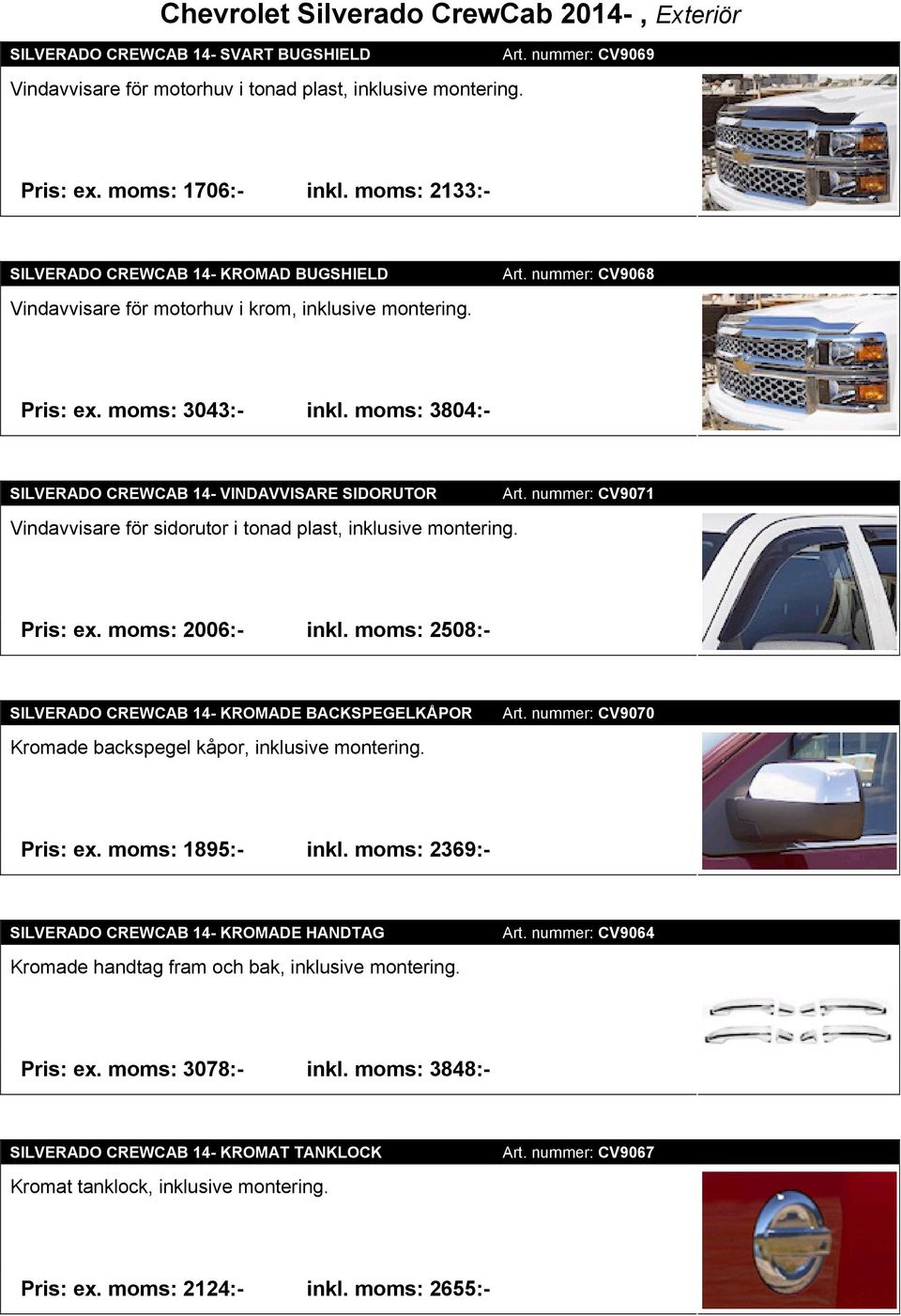 moms: 3804:- SILVERADO CREWCAB 14- VINDAVVISARE SIDORUTOR Vindavvisare för sidorutor i tonad plast, inklusive montering. Art. nummer: CV9071 Pris: ex. moms: 2006:- inkl.