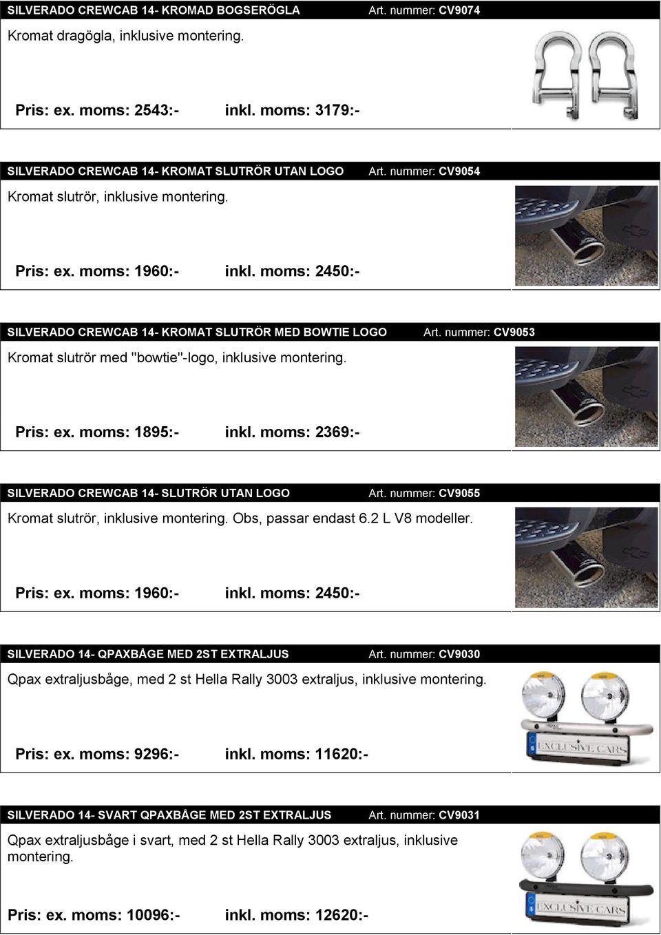 moms: 2450:- SILVERADO CREWCAB 14- KROMAT SLUTRÖR MED BOWTIE LOGO Kromat slutrör med ''bowtie''-logo, inklusive montering. Art. nummer: CV9053 Pris: ex. moms: 1895:- inkl.