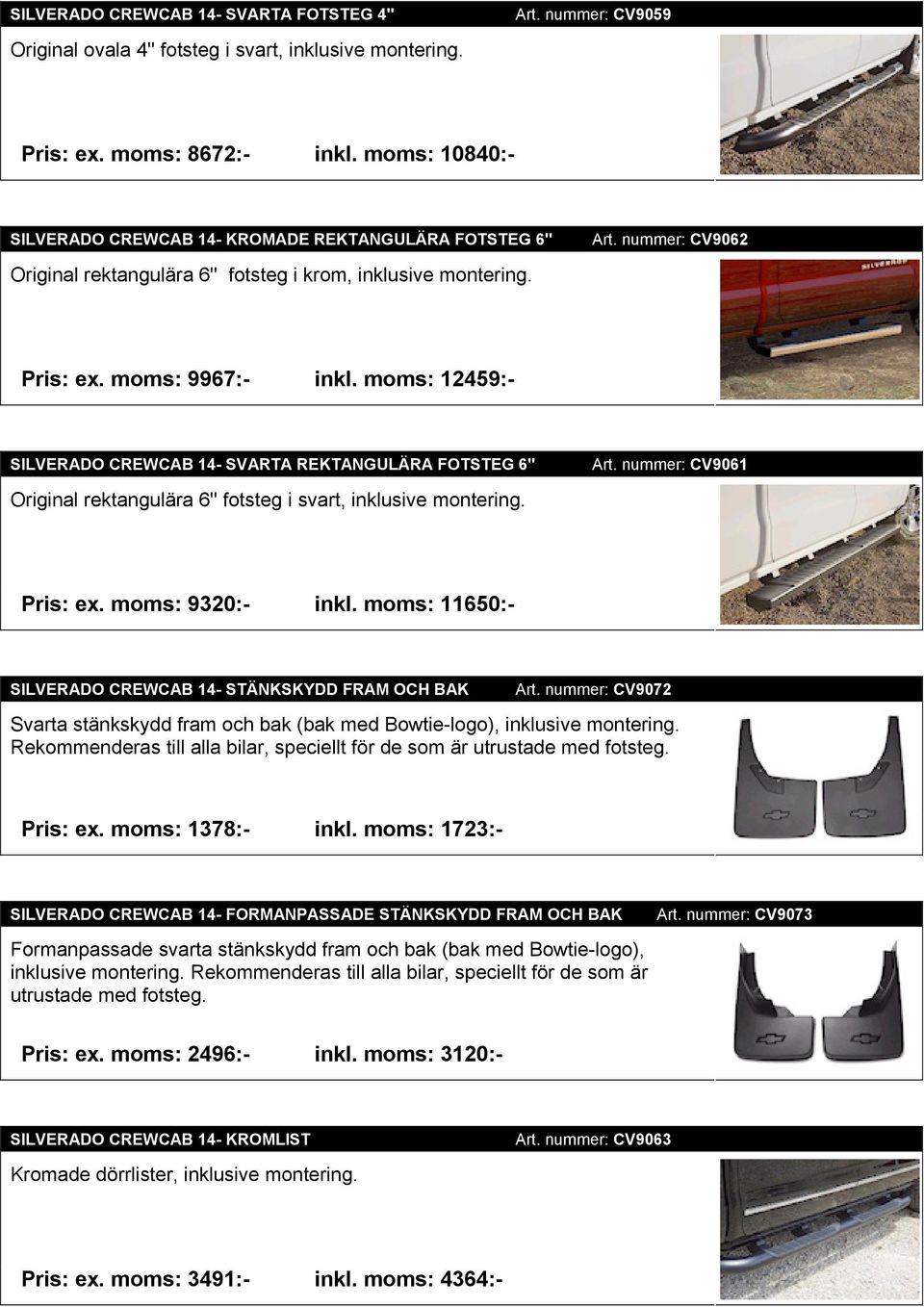 moms: 12459:- SILVERADO CREWCAB 14- SVARTA REKTANGULÄRA FOTSTEG 6'' Original rektangulära 6'' fotsteg i svart, inklusive montering. Art. nummer: CV9061 Pris: ex. moms: 9320:- inkl.