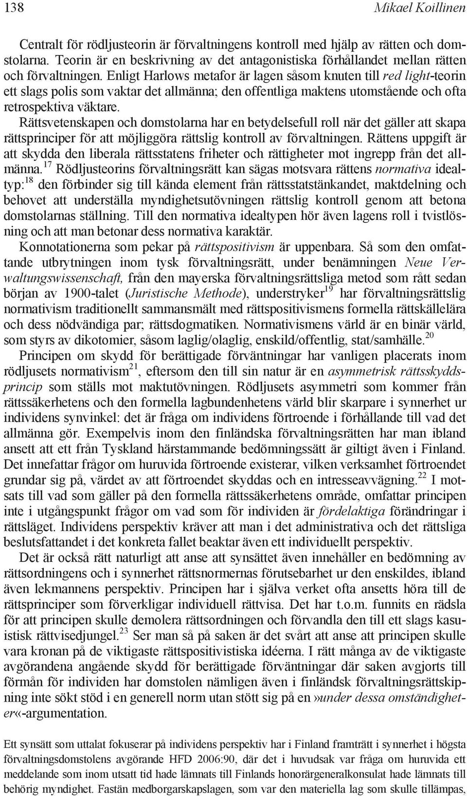 Enligt Harlows metafor är lagen såsom knuten till red light-teorin ett slags polis som vaktar det allmänna; den offentliga maktens utomstående och ofta retrospektiva väktare.