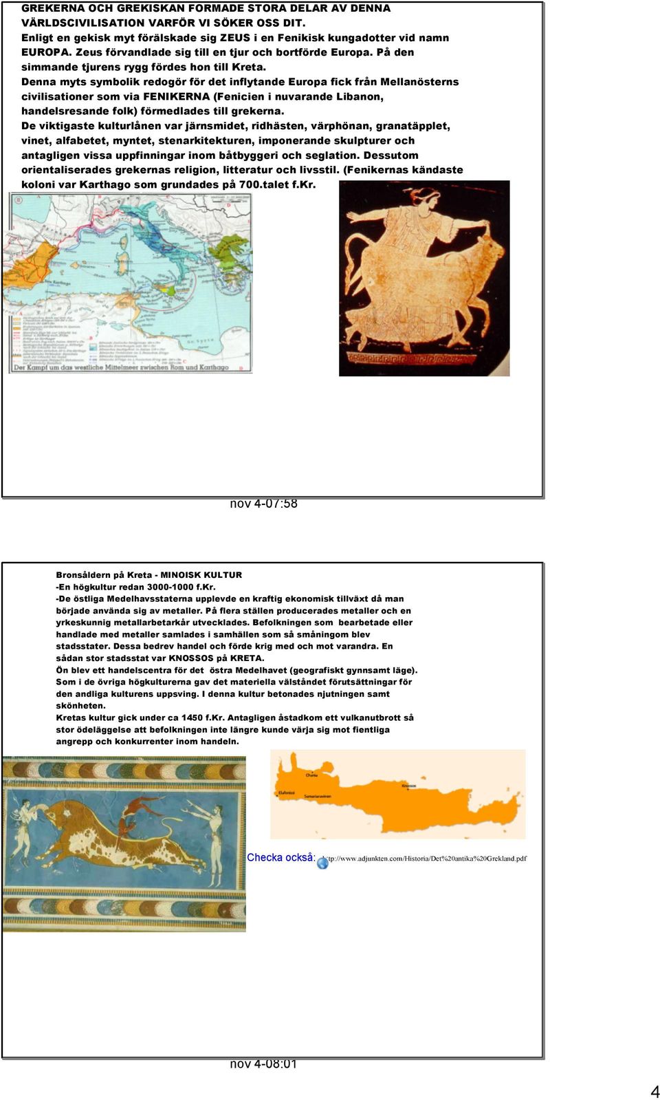 Denna myts symbolik redogör för det inflytande Europa fick från Mellanösterns civilisationer som via FENIKERNA (Fenicien i nuvarande Libanon, handelsresande folk) förmedlades till grekerna.