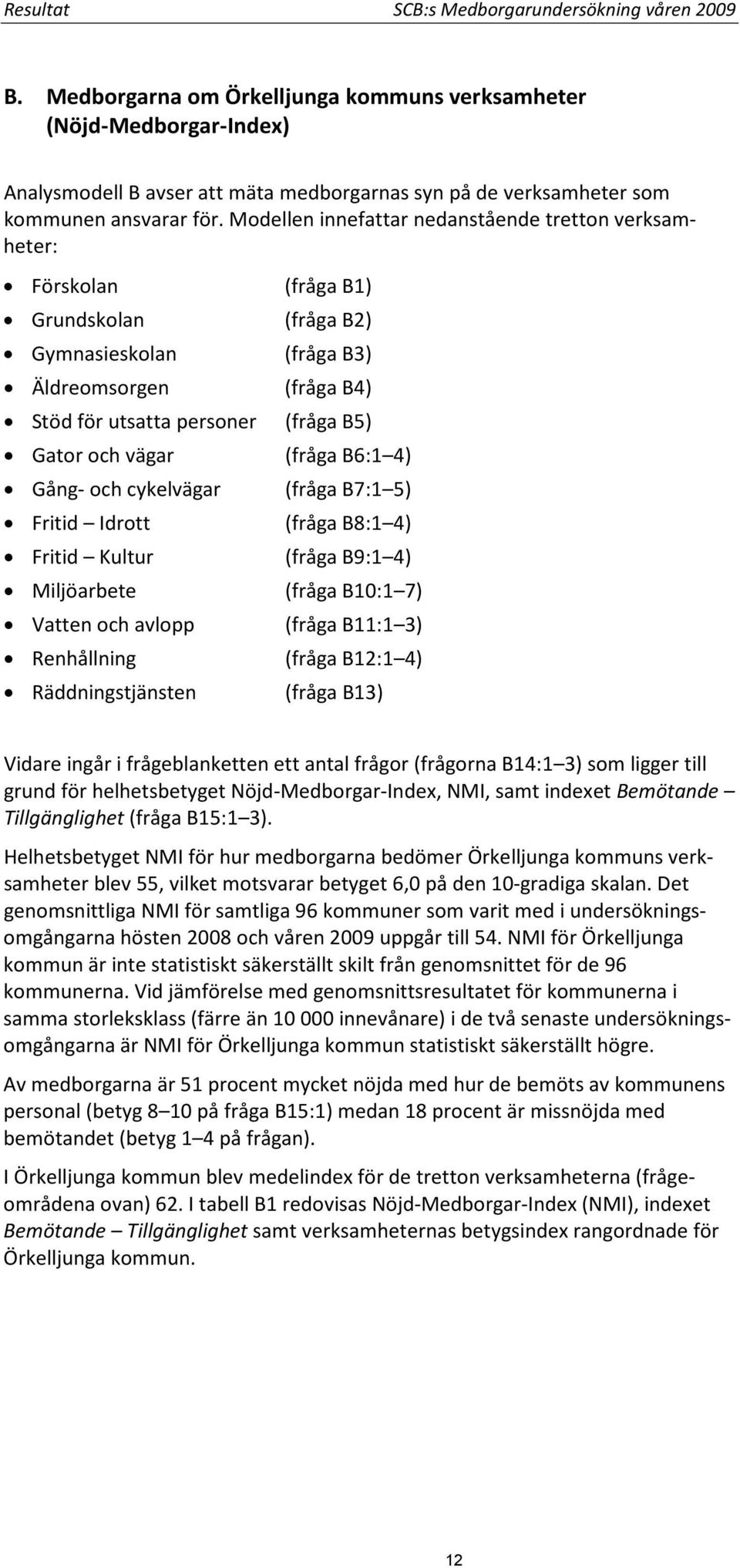 Modellen innefattar nedanstående tretton verksamheter: Förskolan (fråga B1) Grundskolan (fråga B2) Gymnasieskolan (fråga B3) Äldreomsorgen (fråga B4) Stöd för utsatta personer (fråga B5) Gator och