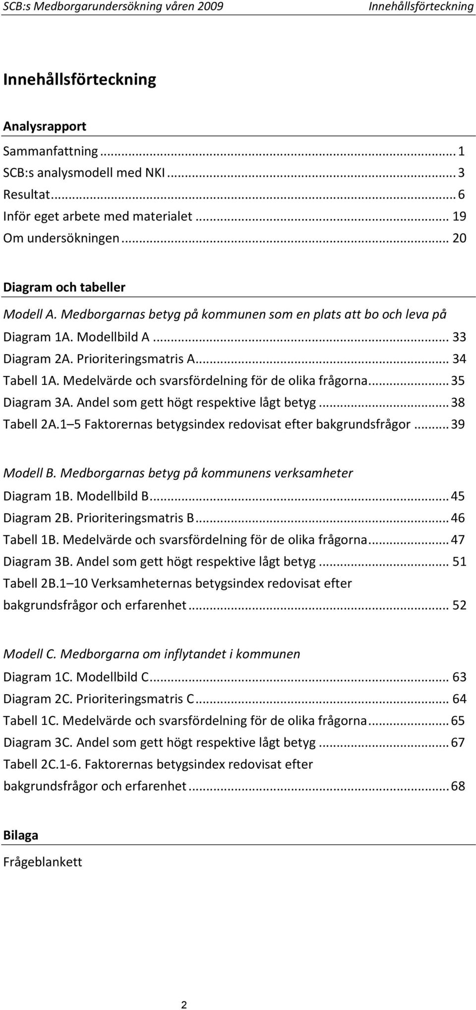 .. 34 Tabell 1A. Medelvärde och svarsfördelning för de olika frågorna... 35 Diagram 3A. Andel som gett högt respektive lågt betyg... 38 Tabell 2A.