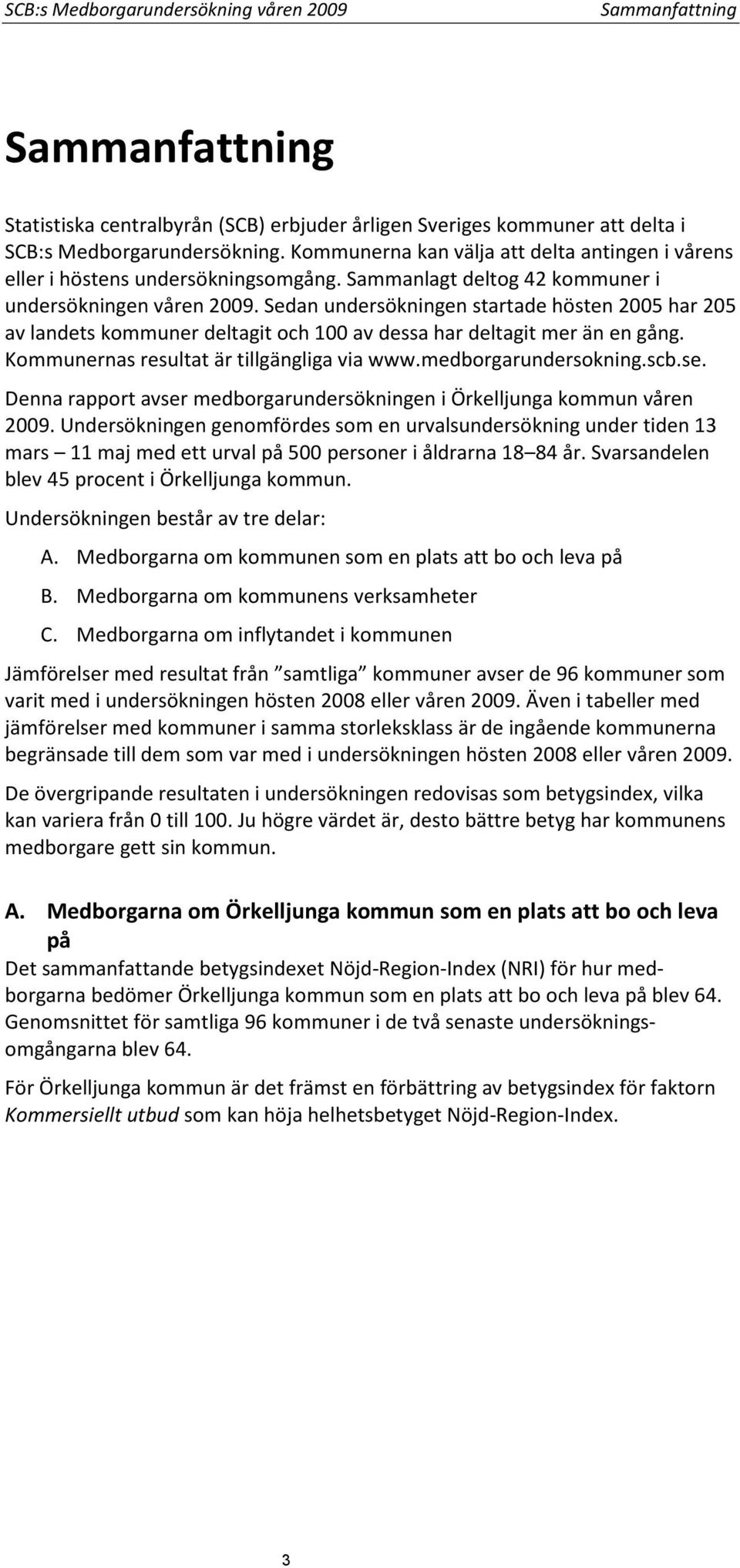 Sedan undersökningen startade hösten 2005 har 205 av landets kommuner deltagit och 100 av dessa har deltagit mer än en gång. Kommunernas resultat är tillgängliga via www.medborgarundersokning.scb.se.