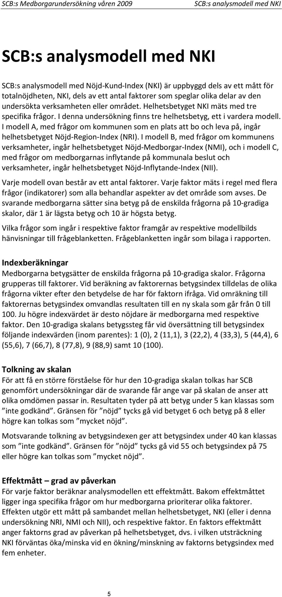 I denna undersökning finns tre helhetsbetyg, ett i vardera modell. I modell A, med frågor om kommunen som en plats att bo och leva på, ingår helhetsbetyget Nöjd-Region-Index (NRI).