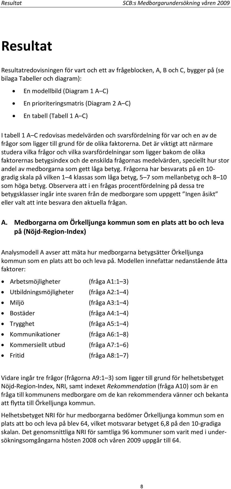 Det är viktigt att närmare studera vilka frågor och vilka svarsfördelningar som ligger bakom de olika faktorernas betygsindex och de enskilda frågornas medelvärden, speciellt hur stor andel av