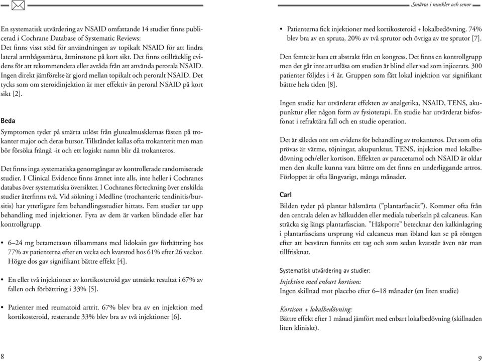 Ingen direkt jämförelse är gjord mellan topikalt och peroralt NSAID. Det tycks som om steroidinjektion är mer effektiv än peroral NSAID på kort sikt [2].