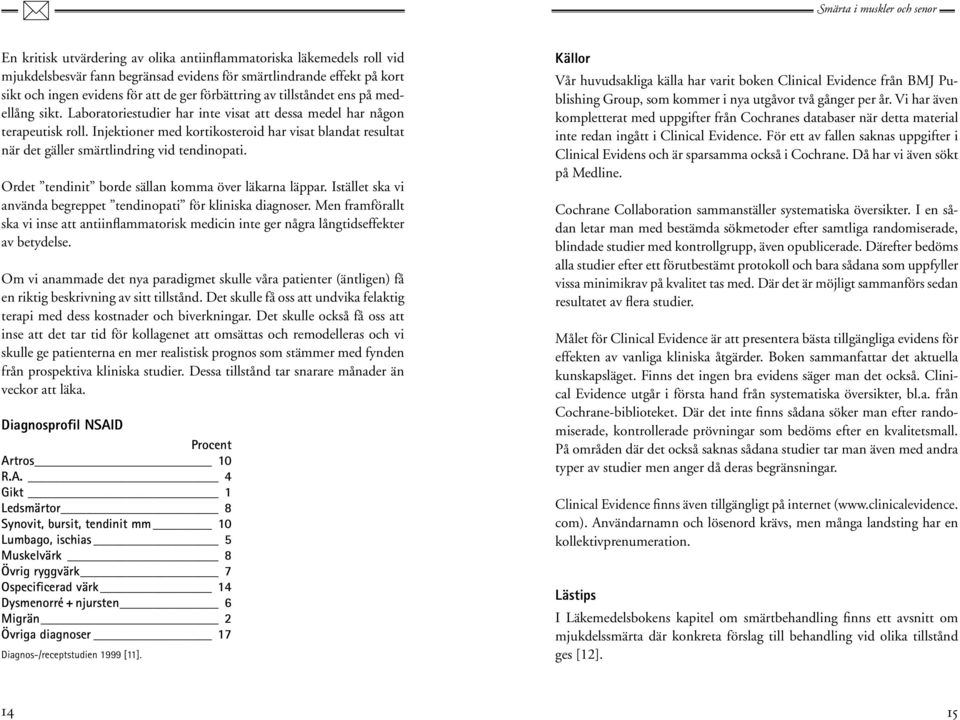 Injektioner med kortikosteroid har visat blandat resultat när det gäller smärtlindring vid tendinopati. Ordet tendinit borde sällan komma över läkarna läppar.