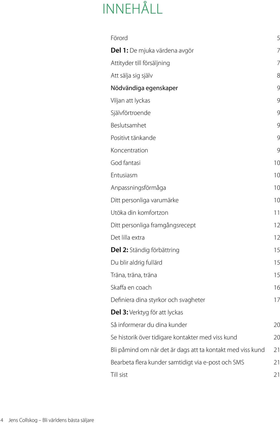 förbättring 15 Du blir aldrig fullärd 15 Träna, träna, träna 15 Skaffa en coach 16 Definiera dina styrkor och svagheter 17 Del 3: Verktyg för att lyckas Så informerar du dina kunder 20 Se historik