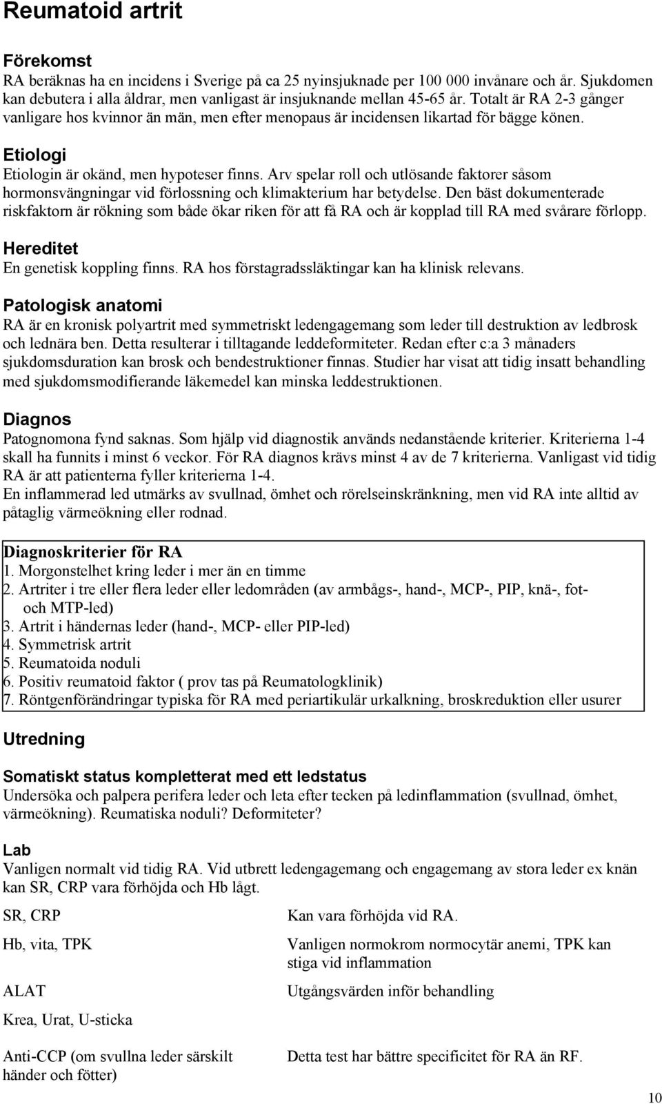 Arv spelar roll och utlösande faktorer såsom hormonsvängningar vid förlossning och klimakterium har betydelse.