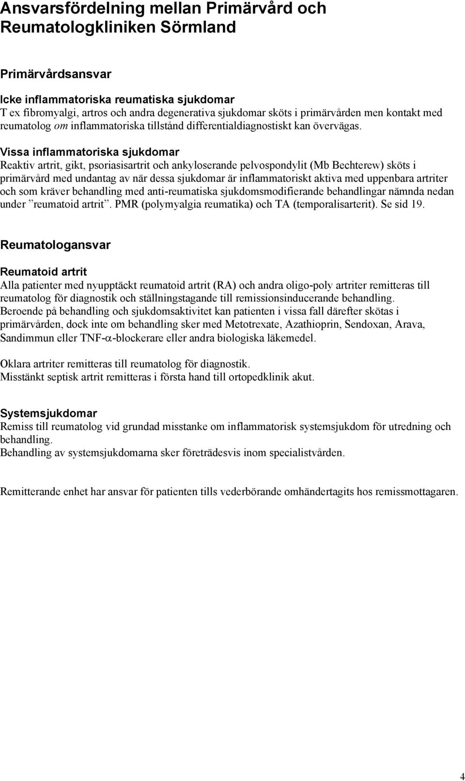 Vissa inflammatoriska sjukdomar Reaktiv artrit, gikt, psoriasisartrit och ankyloserande pelvospondylit (Mb Bechterew) sköts i primärvård med undantag av när dessa sjukdomar är inflammatoriskt aktiva