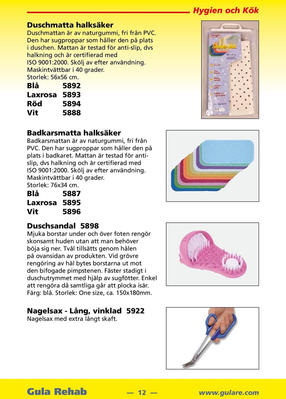 Blå 5892 Laxrosa 5893 Röd 5894 Vit 5888 Badkarsmatta halksäker Badkarsmattan är av naturgummi, fri från PVC. Den har sugproppar som håller den på plats i badkaret.