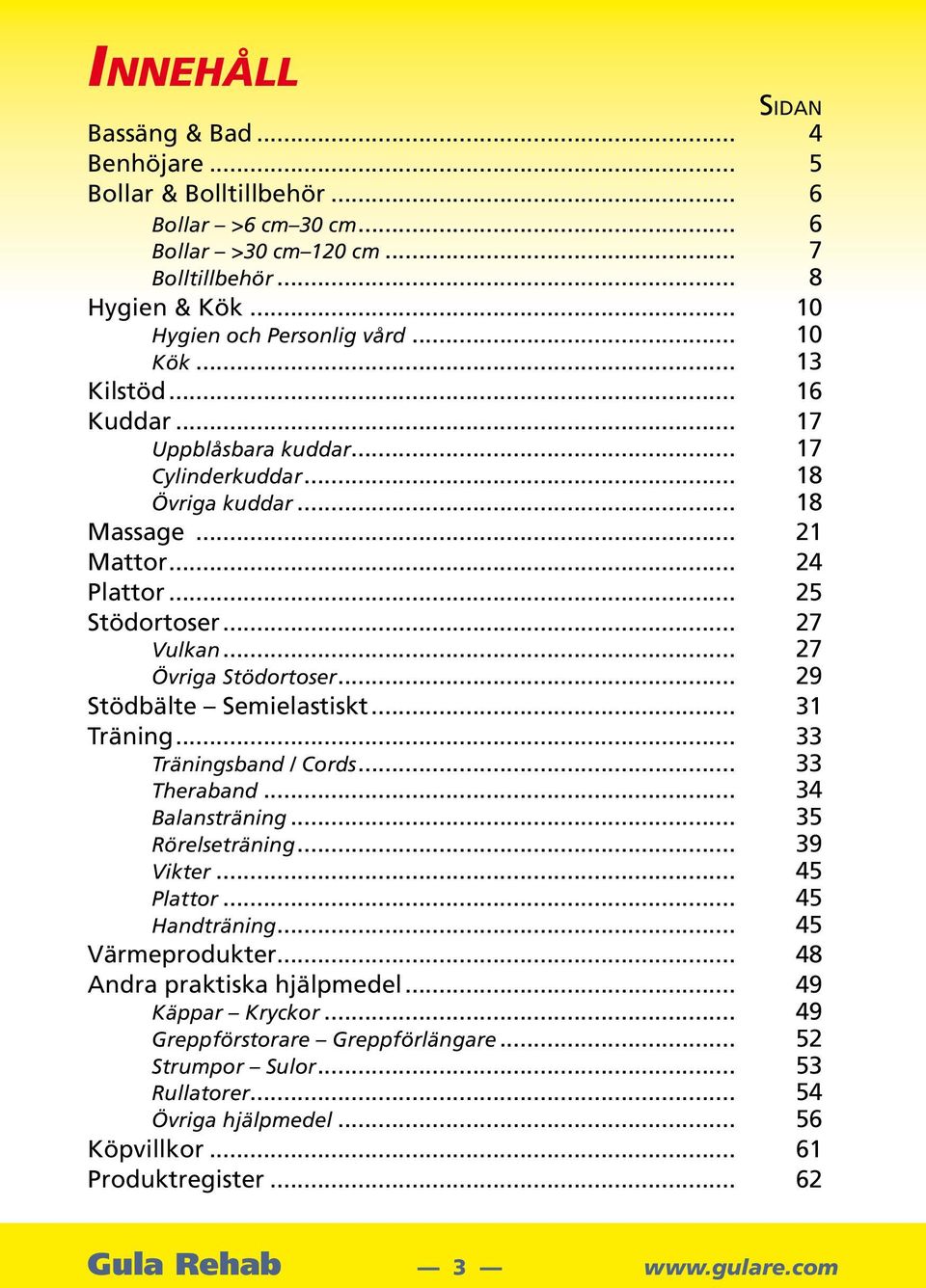 .. 29 Stödbälte Semielastiskt... 31 Träning... 33 Träningsband / Cords... 33 Theraband... 34 Balansträning... 35 Rörelseträning... 39 Vikter... 45 Plattor... 45 Handträning... 45 Värmeprodukter.