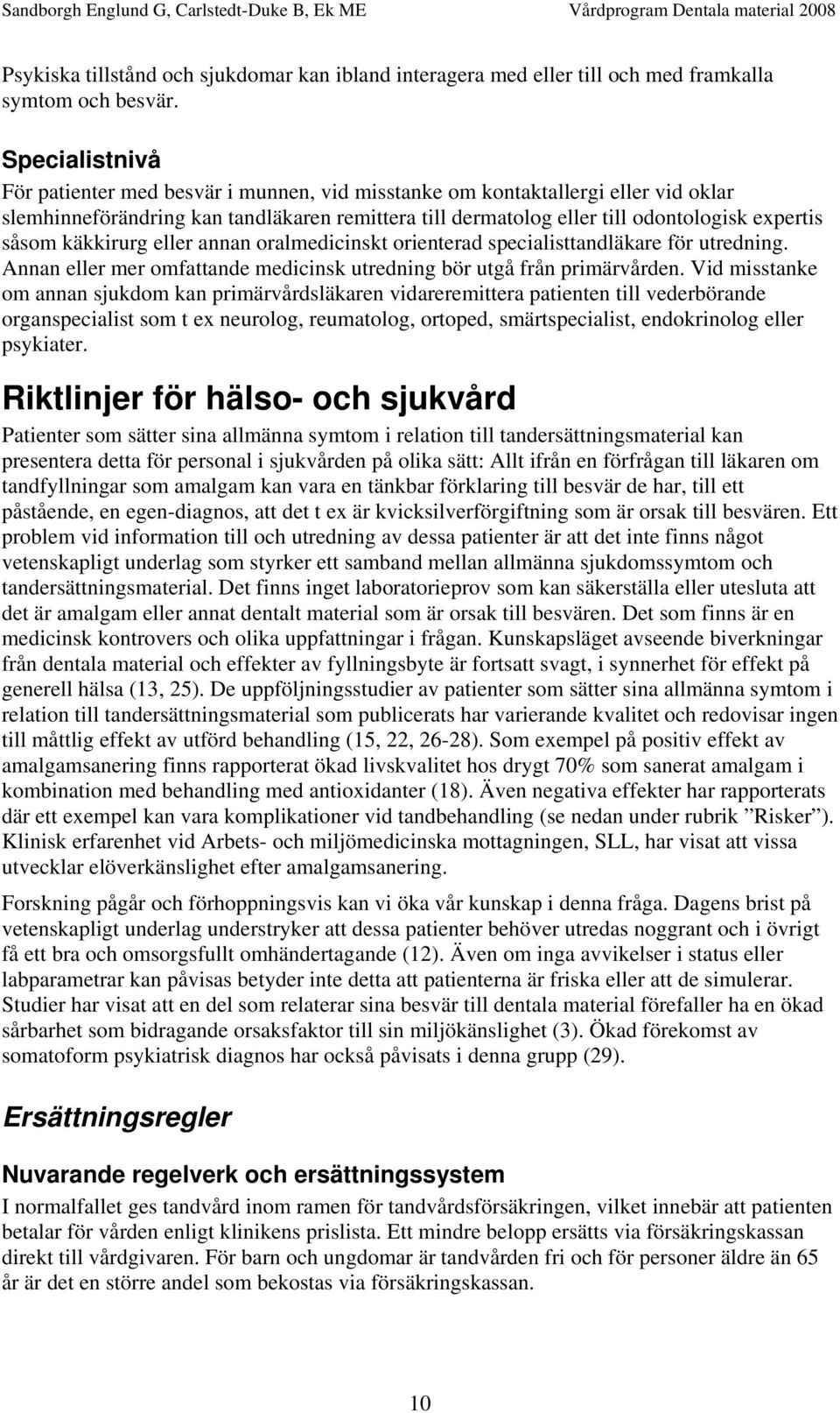 käkkirurg eller annan oralmedicinskt orienterad specialisttandläkare för utredning. Annan eller mer omfattande medicinsk utredning bör utgå från primärvården.