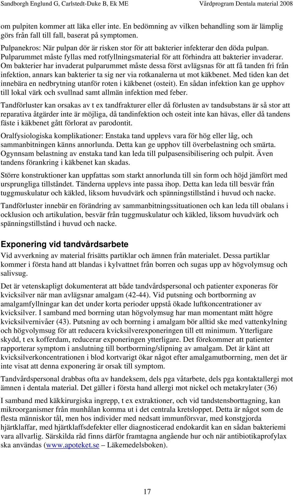 Om bakterier har invaderat pulparummet måste dessa först avlägsnas för att få tanden fri från infektion, annars kan bakterier ta sig ner via rotkanalerna ut mot käkbenet.