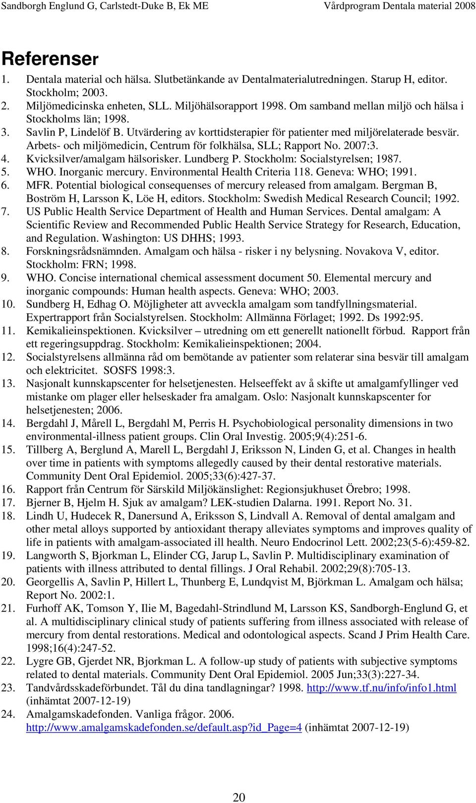 Arbets- och miljömedicin, Centrum för folkhälsa, SLL; Rapport No. 2007:3. 4. Kvicksilver/amalgam hälsorisker. Lundberg P. Stockholm: Socialstyrelsen; 1987. 5. WHO. Inorganic mercury.