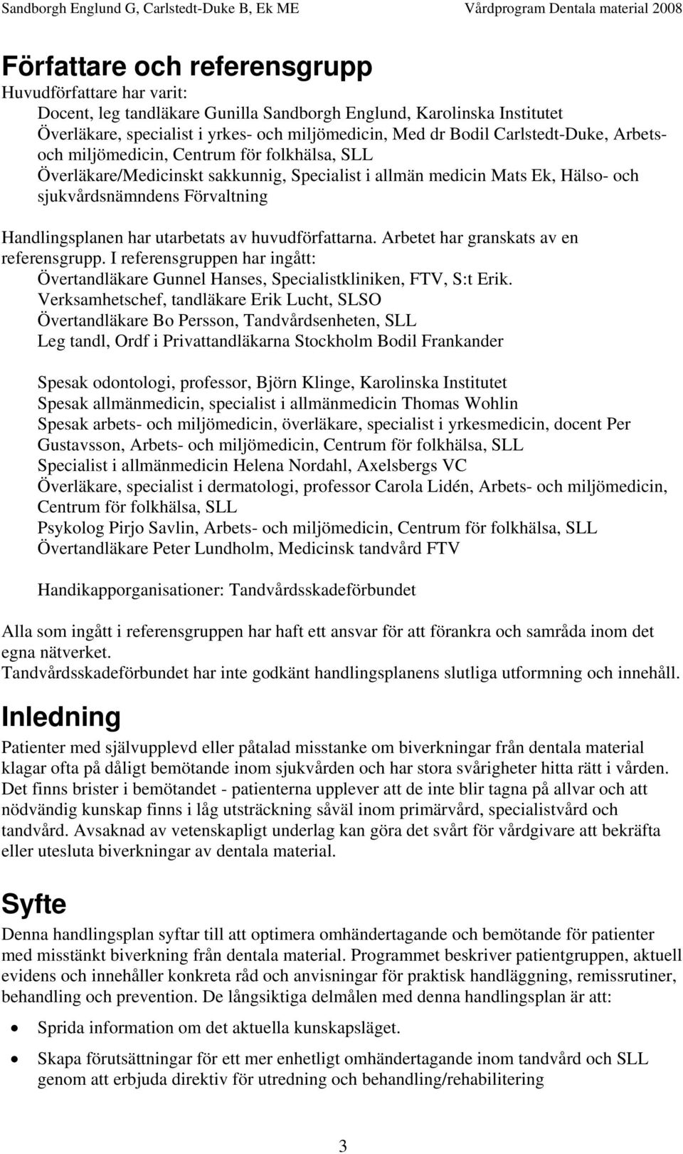 utarbetats av huvudförfattarna. Arbetet har granskats av en referensgrupp. I referensgruppen har ingått: Övertandläkare Gunnel Hanses, Specialistkliniken, FTV, S:t Erik.