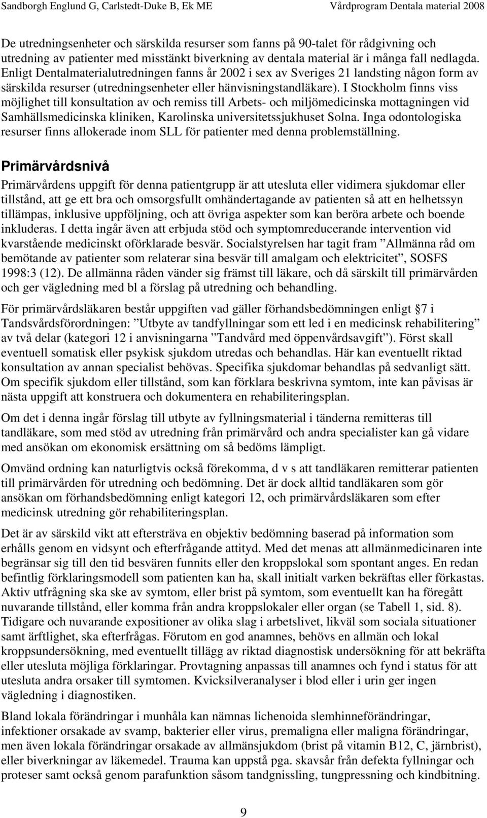 I Stockholm finns viss möjlighet till konsultation av och remiss till Arbets- och miljömedicinska mottagningen vid Samhällsmedicinska kliniken, Karolinska universitetssjukhuset Solna.