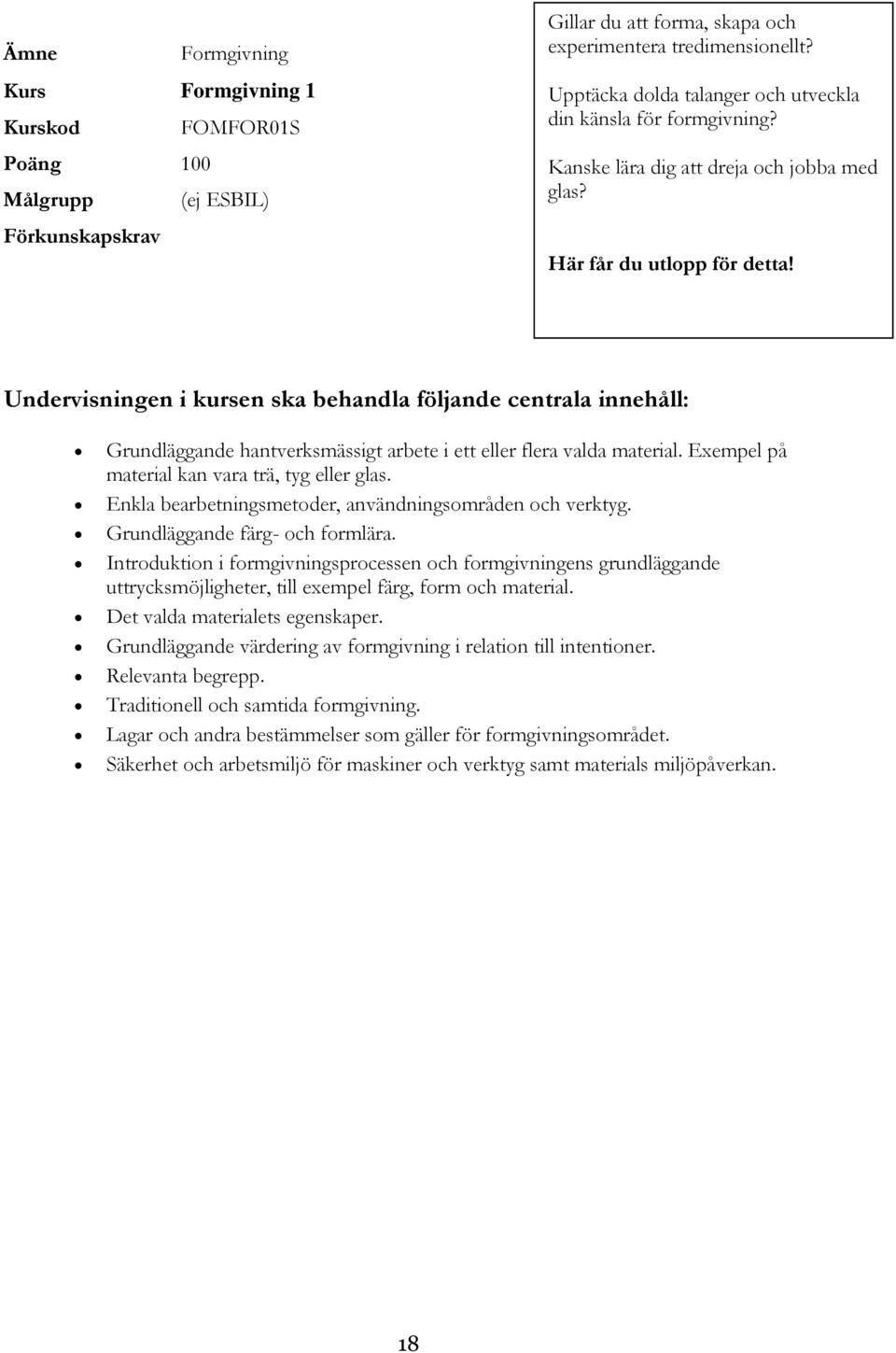 Grundläggande hantverksmässigt arbete i ett eller flera valda material. Exempel på material kan vara trä, tyg eller glas. Enkla bearbetningsmetoder, användningsområden och verktyg.