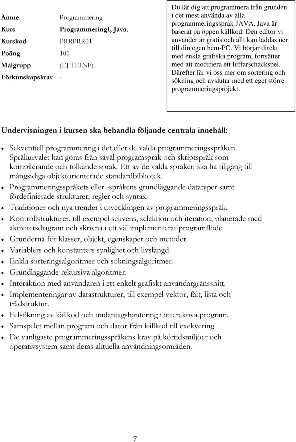 Vi börjar direkt med enkla grafiska program, fortsätter med att modifiera ett luffarschackspel. Därefter lär vi oss mer om sortering och sökning och avslutar med ett eget större programmeringsprojekt.