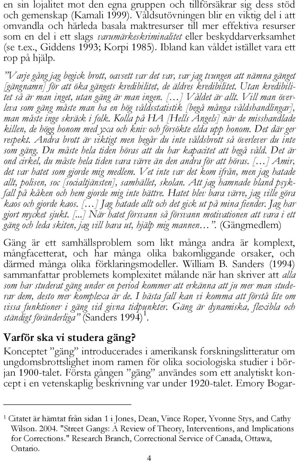 , Giddens 1993; Korpi 1985). Ibland kan våldet istället vara ett rop på hjälp.