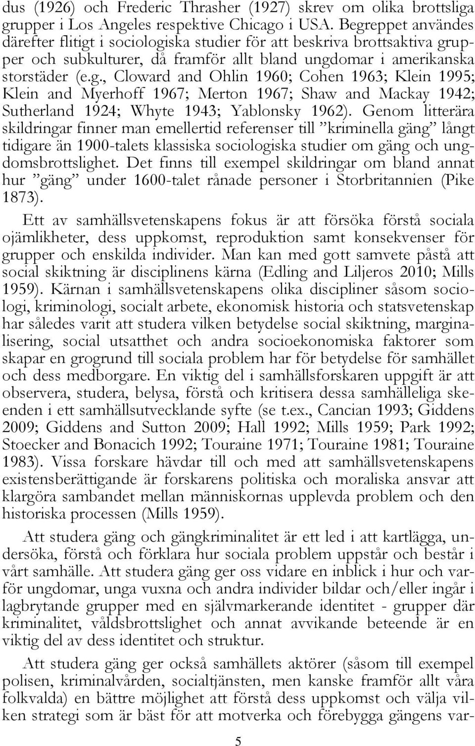 Genom litterära skildringar finner man emellertid referenser till kriminella gäng långt tidigare än 1900-talets klassiska sociologiska studier om gäng och ungdomsbrottslighet.