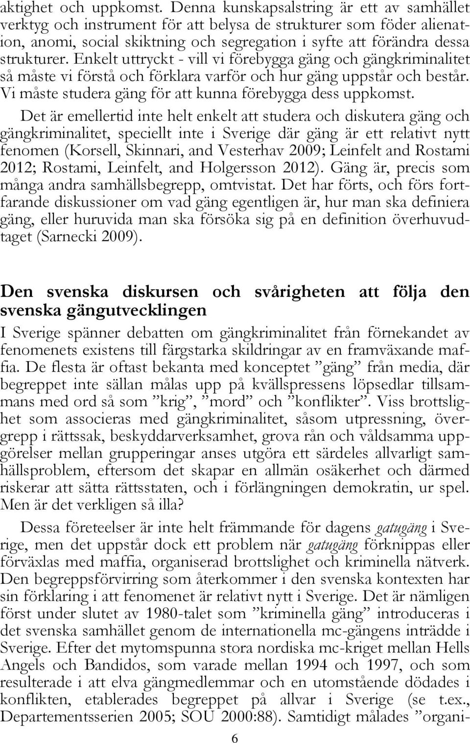 Enkelt uttryckt - vill vi förebygga gäng och gängkriminalitet så måste vi förstå och förklara varför och hur gäng uppstår och består. Vi måste studera gäng för att kunna förebygga dess uppkomst.