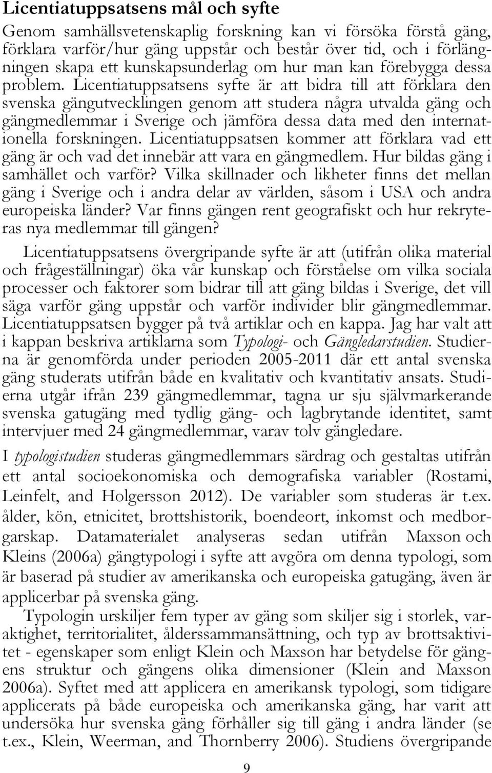 Licentiatuppsatsens syfte är att bidra till att förklara den svenska gängutvecklingen genom att studera några utvalda gäng och gängmedlemmar i Sverige och jämföra dessa data med den internationella