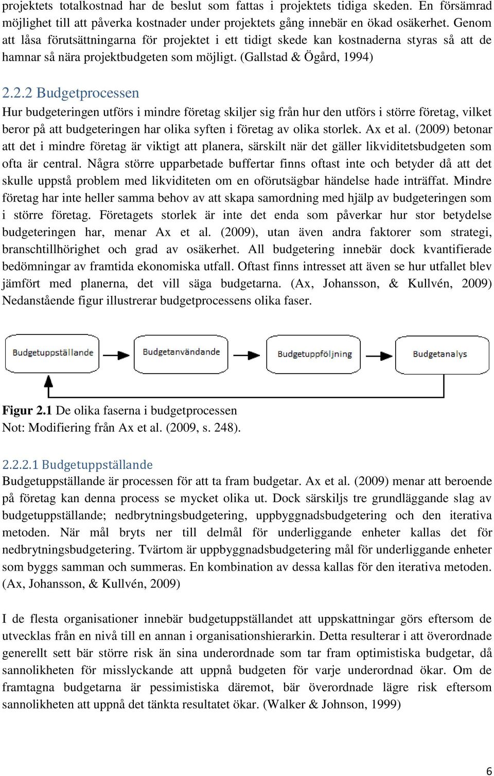 2.2 Budgetprocessen Hur budgeteringen utförs i mindre företag skiljer sig från hur den utförs i större företag, vilket beror på att budgeteringen har olika syften i företag av olika storlek. Ax et al.