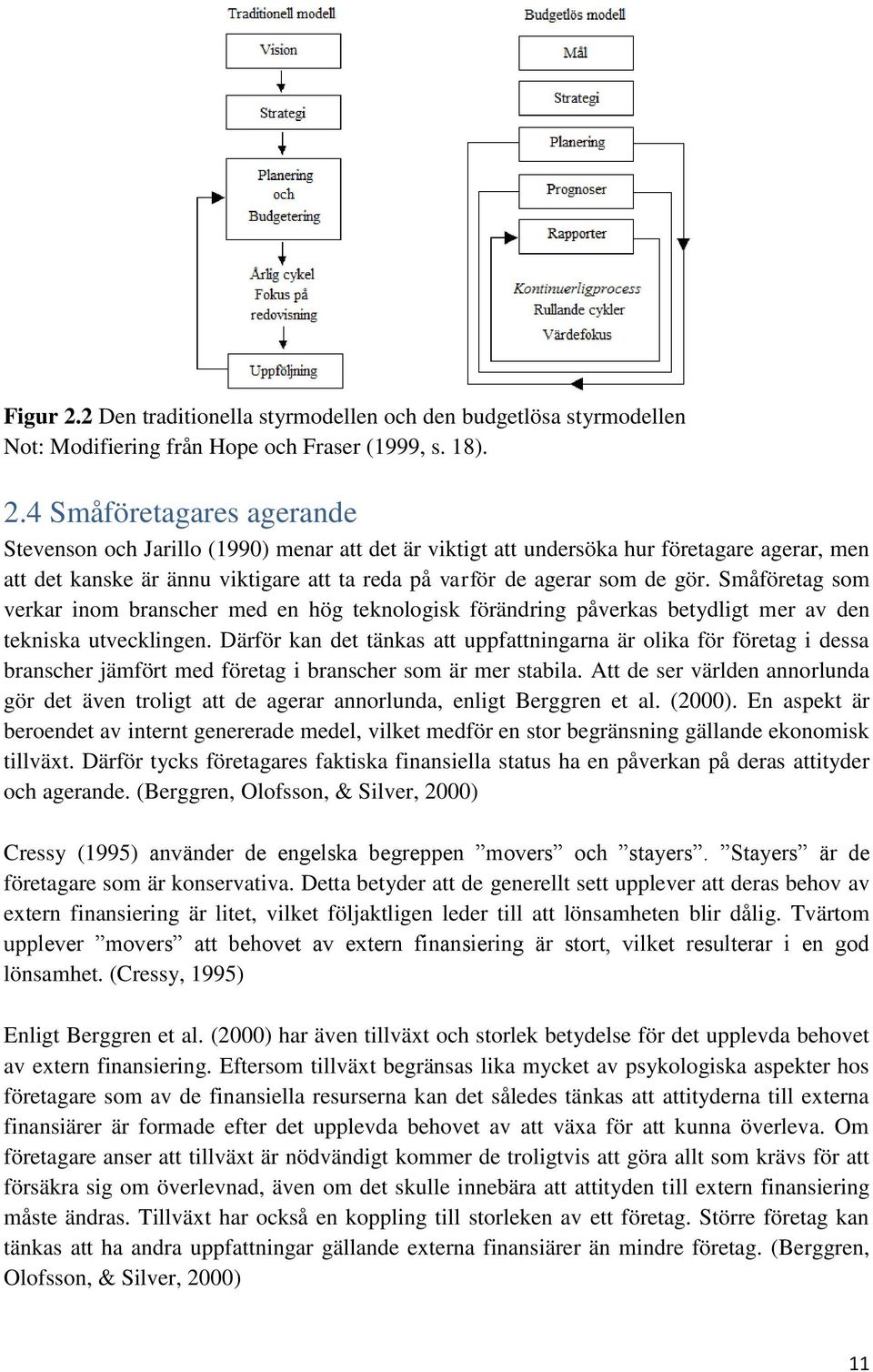 4 Småföretagares agerande Stevenson och Jarillo (1990) menar att det är viktigt att undersöka hur företagare agerar, men att det kanske är ännu viktigare att ta reda på varför de agerar som de gör.