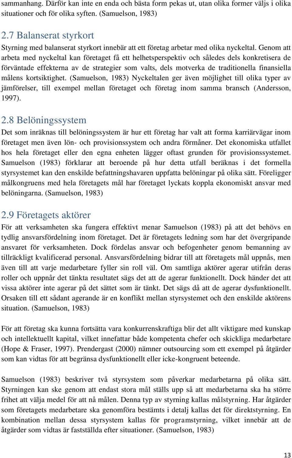 Genom att arbeta med nyckeltal kan företaget få ett helhetsperspektiv och således dels konkretisera de förväntade effekterna av de strategier som valts, dels motverka de traditionella finansiella