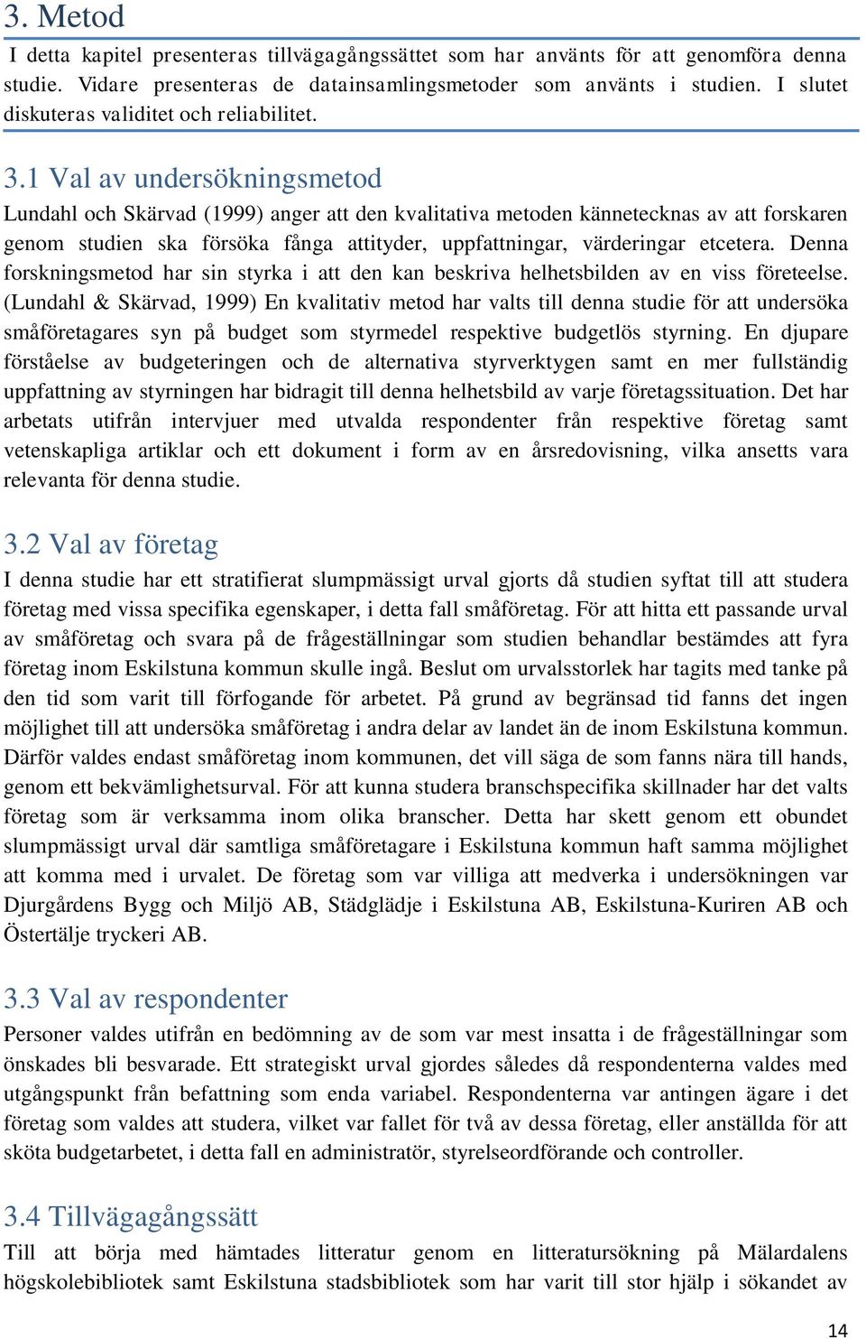 1 Val av undersökningsmetod Lundahl och Skärvad (1999) anger att den kvalitativa metoden kännetecknas av att forskaren genom studien ska försöka fånga attityder, uppfattningar, värderingar etcetera.