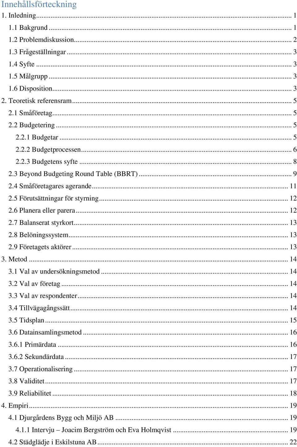 5 Förutsättningar för styrning... 12 2.6 Planera eller parera... 12 2.7 Balanserat styrkort... 13 2.8 Belöningssystem... 13 2.9 Företagets aktörer... 13 3. Metod... 14 3.1 Val av undersökningsmetod.