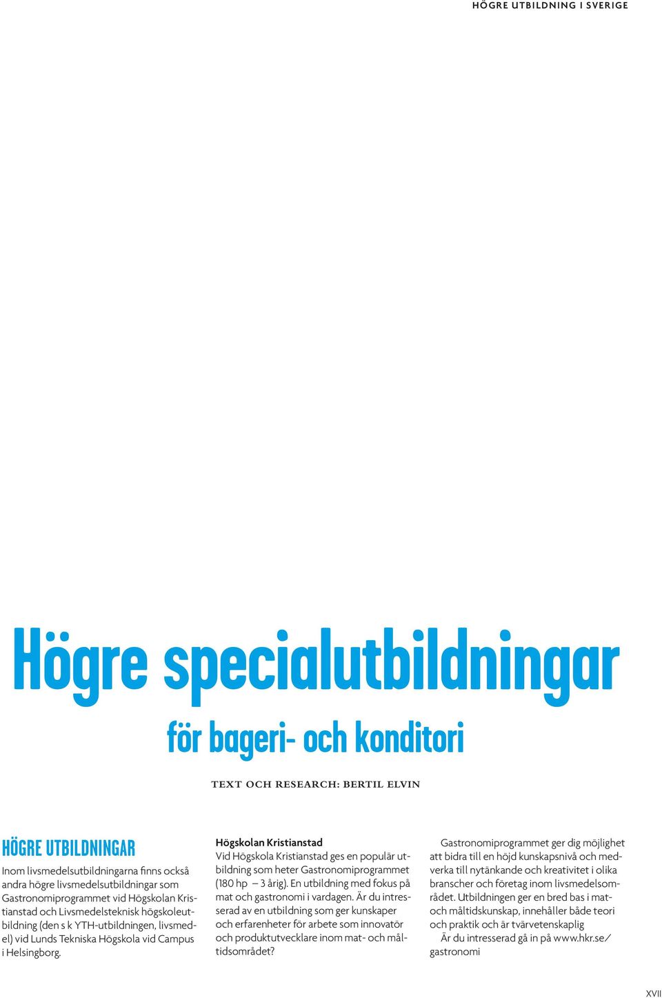 Helsingborg. Högskolan Kristianstad Vid Högskola Kristianstad ges en populär utbildning som heter Gastronomiprogrammet (180 hp 3 årig). En utbildning med fokus på mat och gastronomi i vardagen.