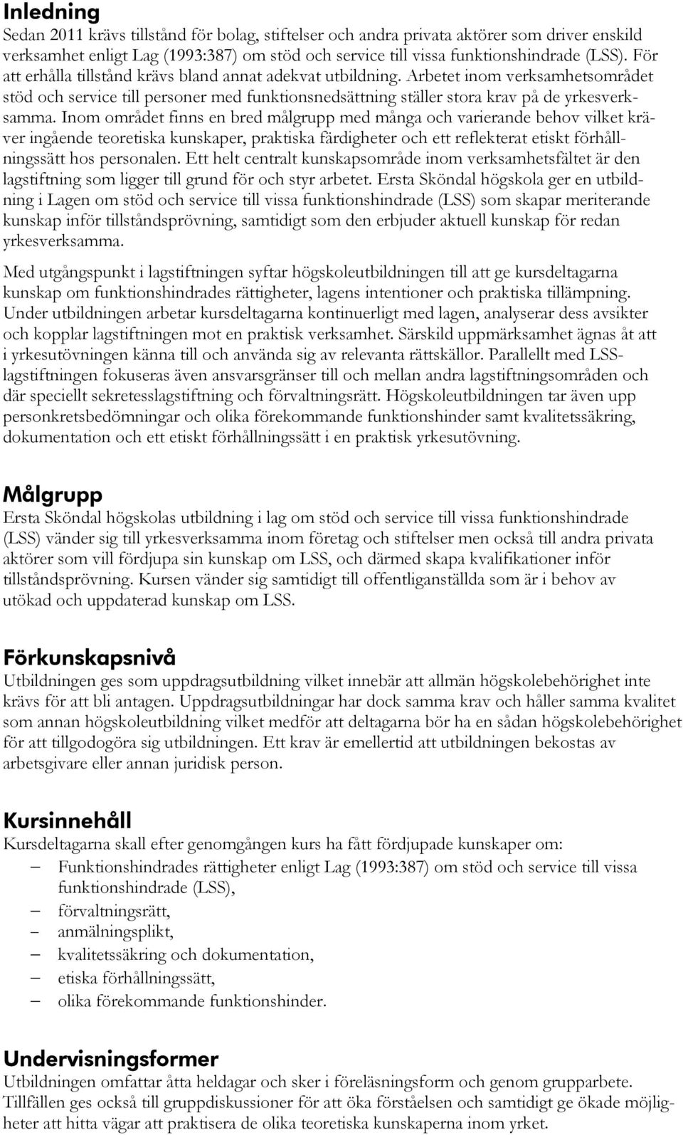 Inom området finns en bred målgrupp med många och varierande behov vilket kräver ingående teoretiska kunskaper, praktiska färdigheter och ett reflekterat etiskt förhållningssätt hos personalen.