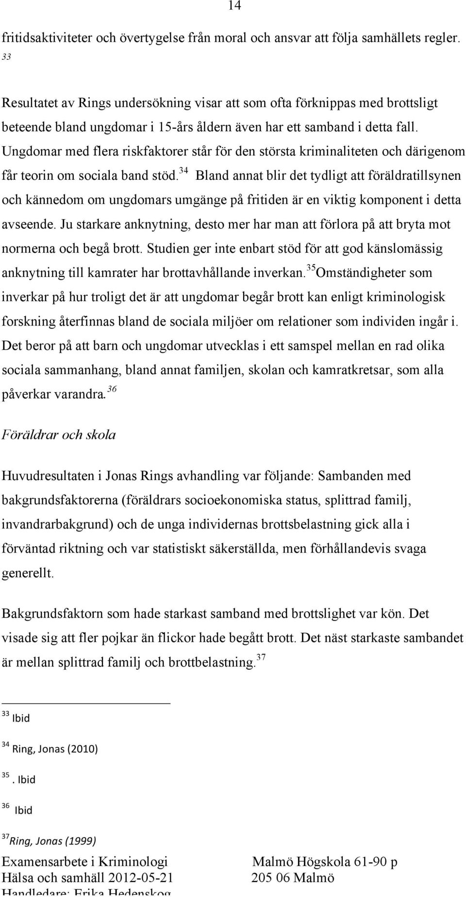 Ungdomar med flera riskfaktorer står för den största kriminaliteten och därigenom får teorin om sociala band stöd.