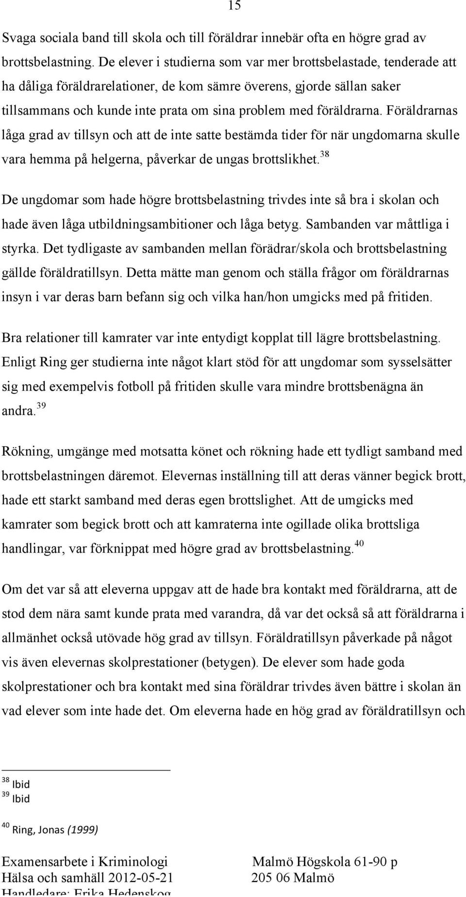 föräldrarna. Föräldrarnas låga grad av tillsyn och att de inte satte bestämda tider för när ungdomarna skulle vara hemma på helgerna, påverkar de ungas brottslikhet.