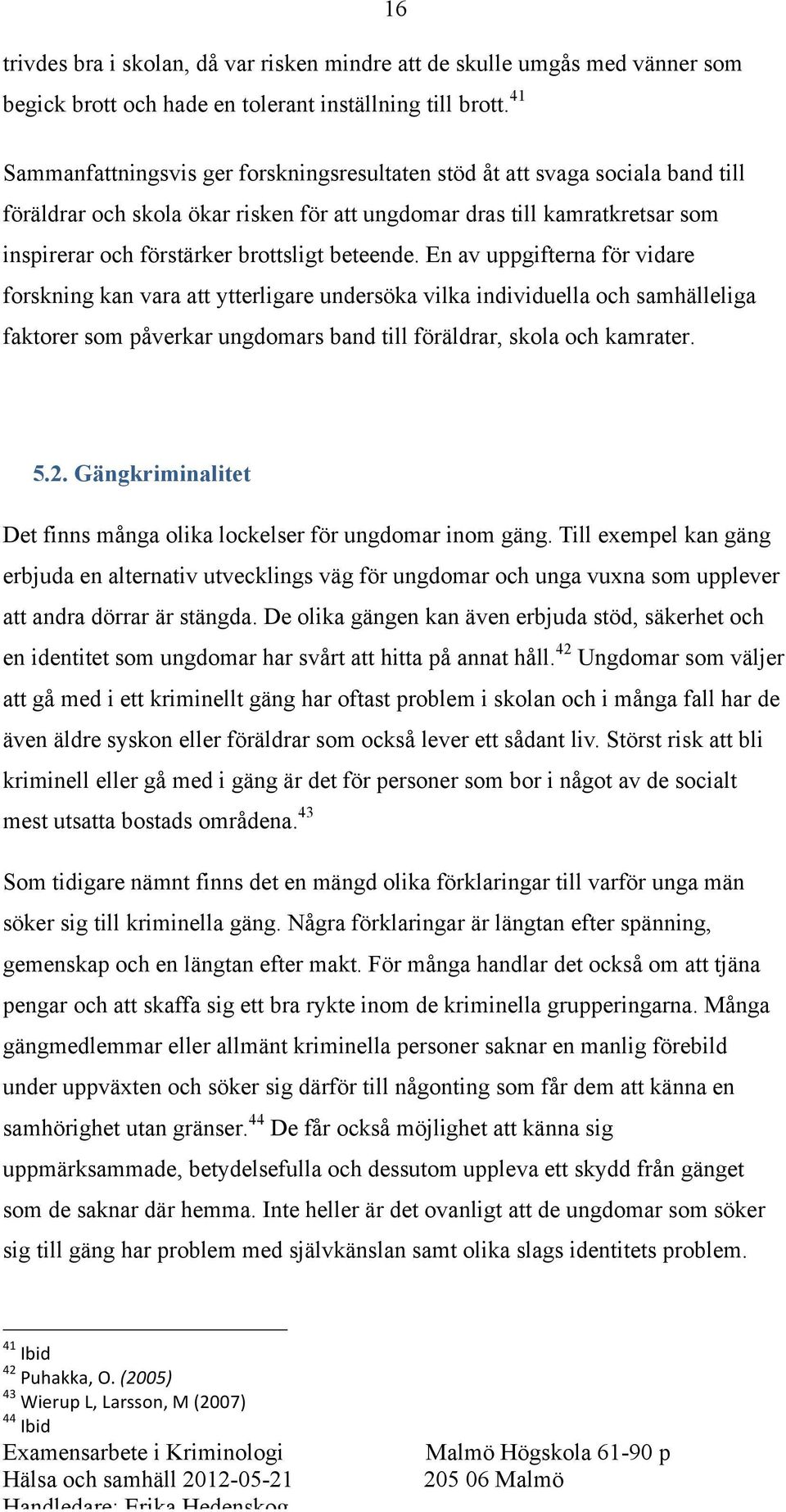 beteende. En av uppgifterna för vidare forskning kan vara att ytterligare undersöka vilka individuella och samhälleliga faktorer som påverkar ungdomars band till föräldrar, skola och kamrater. 5.2.