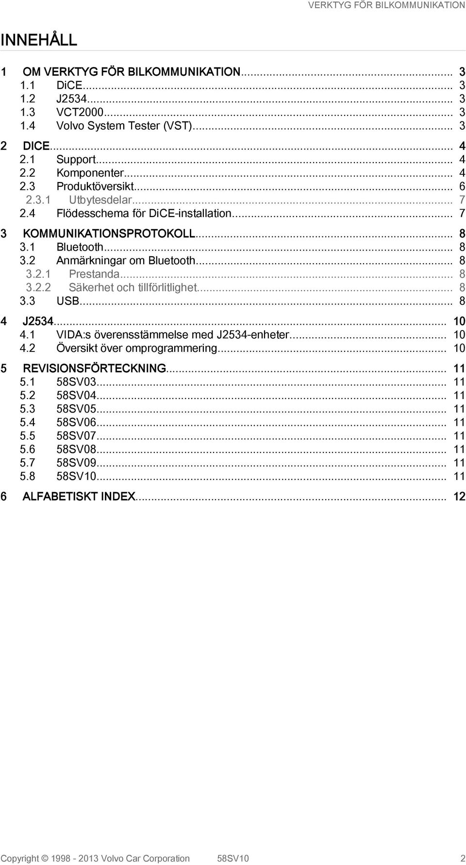 .. 8 3.3 USB... 8 4 J2534... 10 4.1 VIDA:s överensstämmelse med J2534-enheter... 10 4.2 Översikt över omprogrammering... 10 5 REVISIONSFÖRTECKNING... 11 5.1 58SV03... 11 5.2 58SV04... 11 5.3 58SV05.