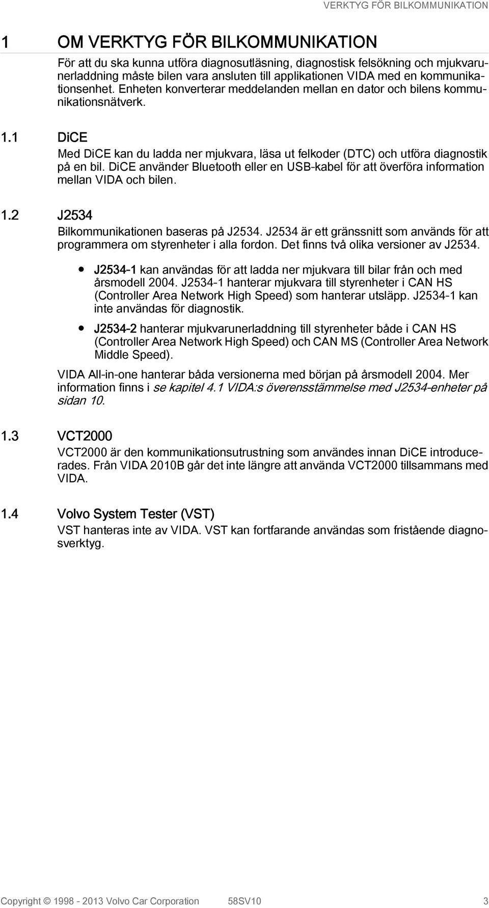 1 DiCE Med DiCE kan du ladda ner mjukvara, läsa ut felkoder (DTC) och utföra diagnostik på en bil. DiCE använder Bluetooth eller en USB-kabel för att överföra information mellan VIDA och bilen. 1.