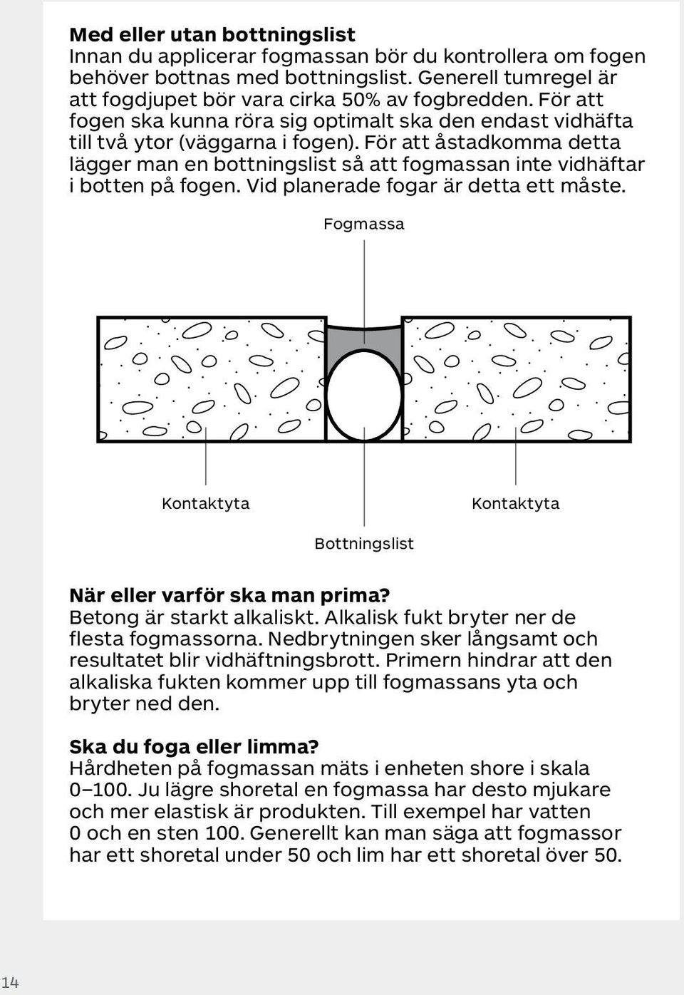 För att åstadkomma detta lägger man en bottningslist så att fogmassan inte vidhäftar i botten på fogen. Vid planerade fogar är detta ett måste.