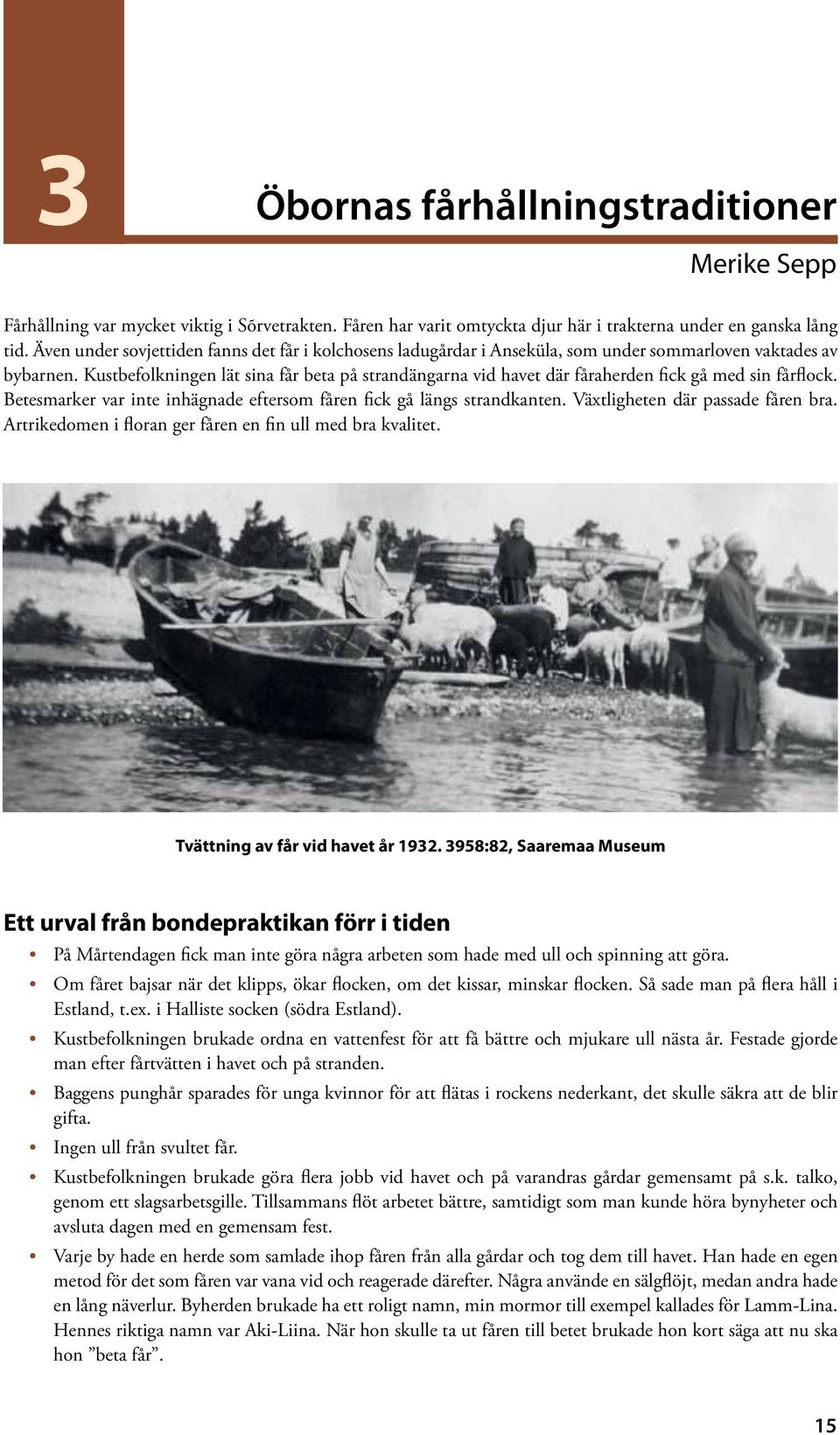 Kustbefolkningen lät sina får beta på strandängarna vid havet där fåraherden fick gå med sin fårflock. Betesmarker var inte inhägnade eftersom fåren fick gå längs strandkanten.