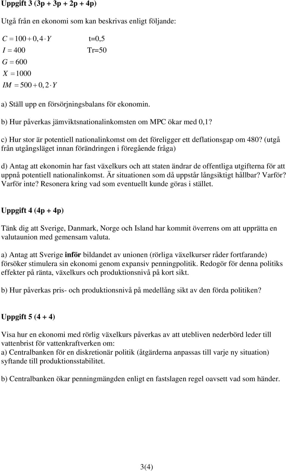 (utgå från utgångsläget innan förändringen i föregående fråga) d) Antag att ekonomin har fast växelkurs och att staten ändrar de offentliga utgifterna för att uppnå potentiell nationalinkomst.