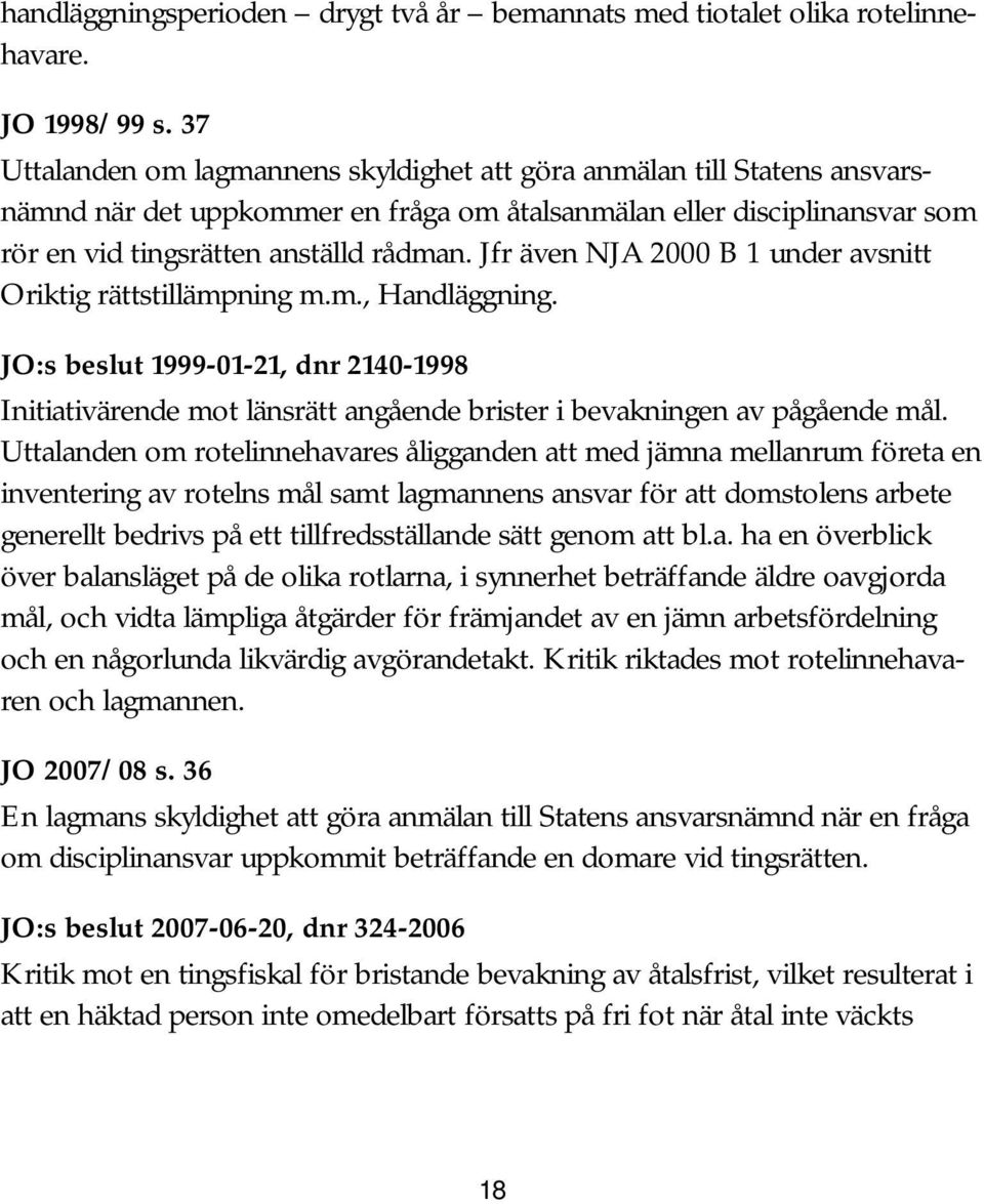 Jfr även NJA 2000 B 1 under avsnitt Oriktig rättstillämpning m.m., Handläggning. JO:s beslut 1999-01-21, dnr 2140-1998 Initiativärende mot länsrätt angående brister i bevakningen av pågående mål.