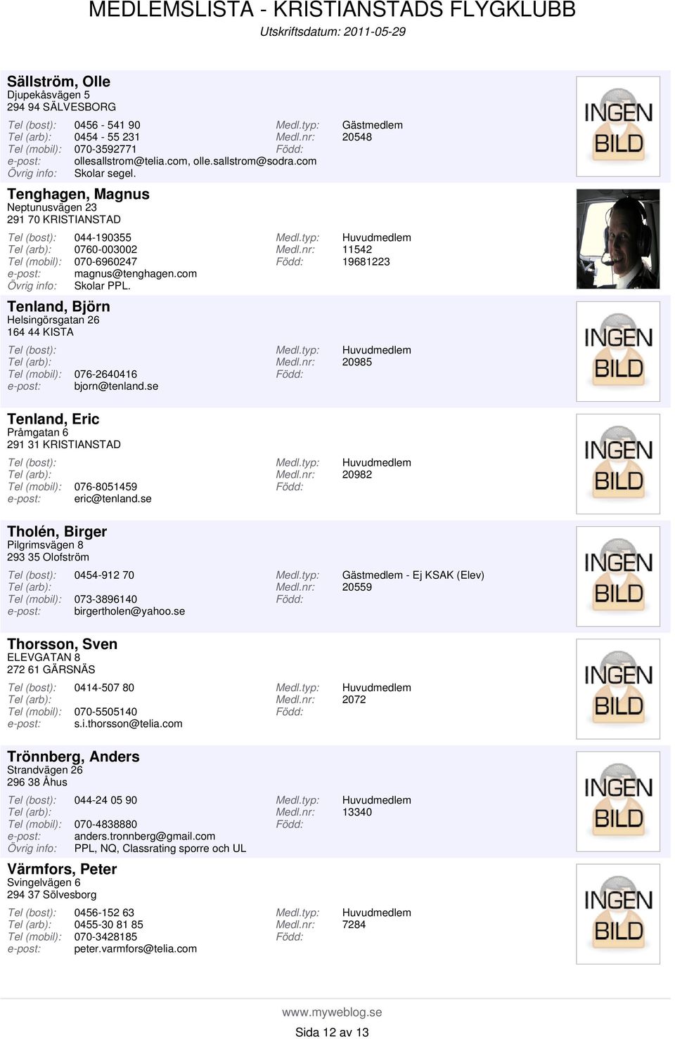 se 20548 11542 19681223 20985 Tenland, Eric Pråmgatan 6 291 31 KRISTIANSTAD Tholén, Birger Pilgrimsvägen 8 293 35 Olofström 076-8051459 eric@tenland.