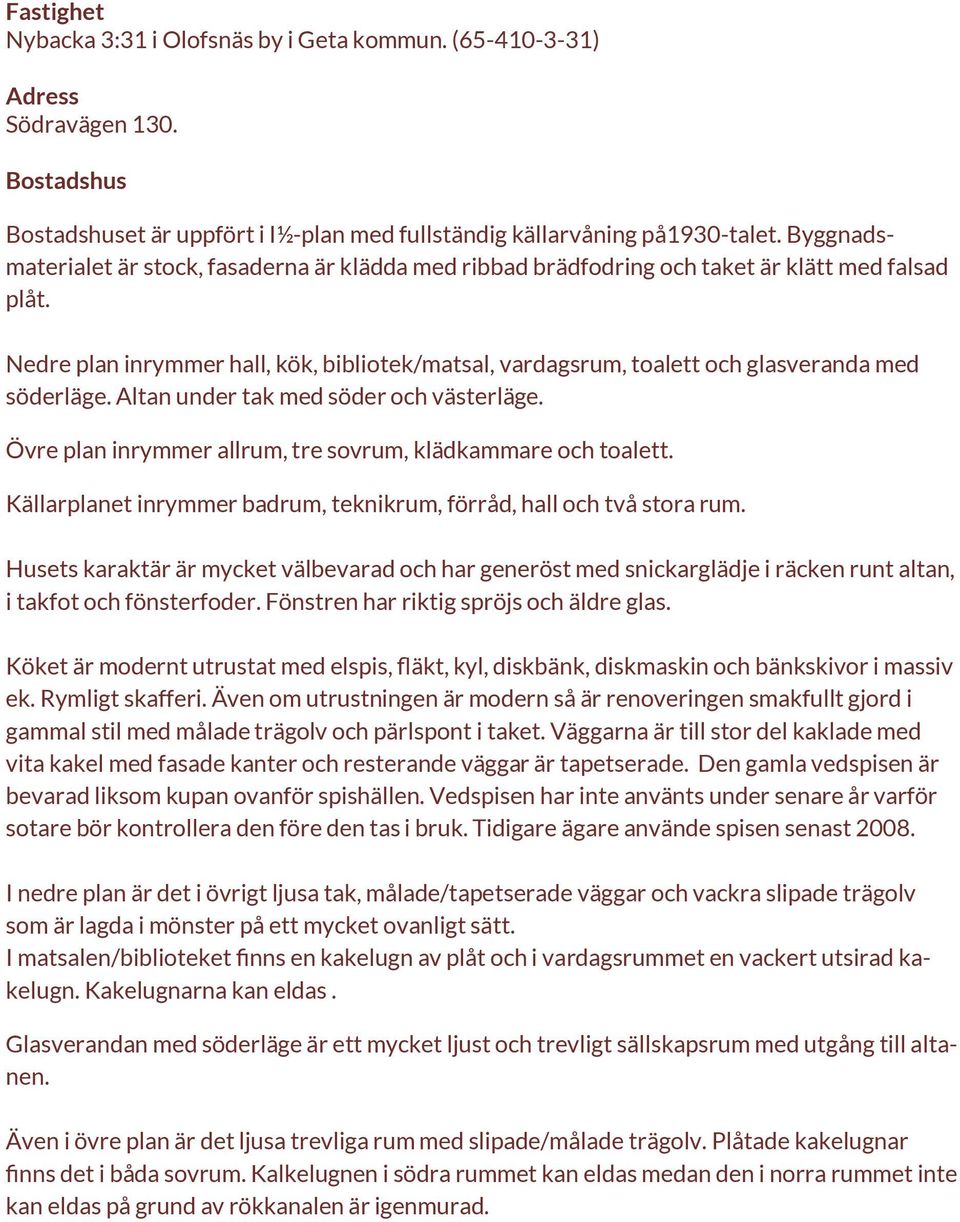 Nedre plan inrymmer hall, kök, bibliotek/matsal, vardagsrum, toalett och glasveranda med söderläge. Altan under tak med söder och västerläge.