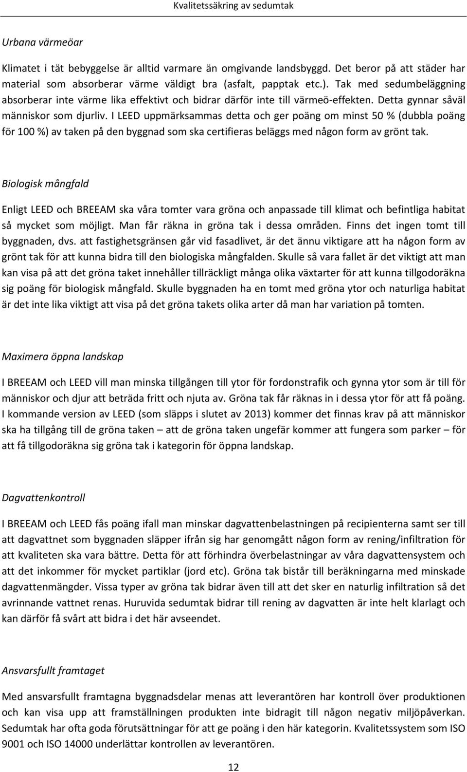 I LEED uppmärksammas detta och ger poäng om minst 50 % (dubbla poäng för 100 %) av taken på den byggnad som ska certifieras beläggs med någon form av grönt tak.