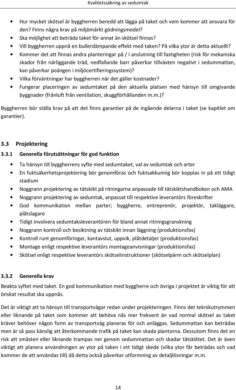 Kommer det att finnas andra planteringar på / i anslutning till fastigheten (risk för mekaniska skador från närliggande träd, nedfallande barr påverkar tillväxten negativt i sedummattan, kan påverkar