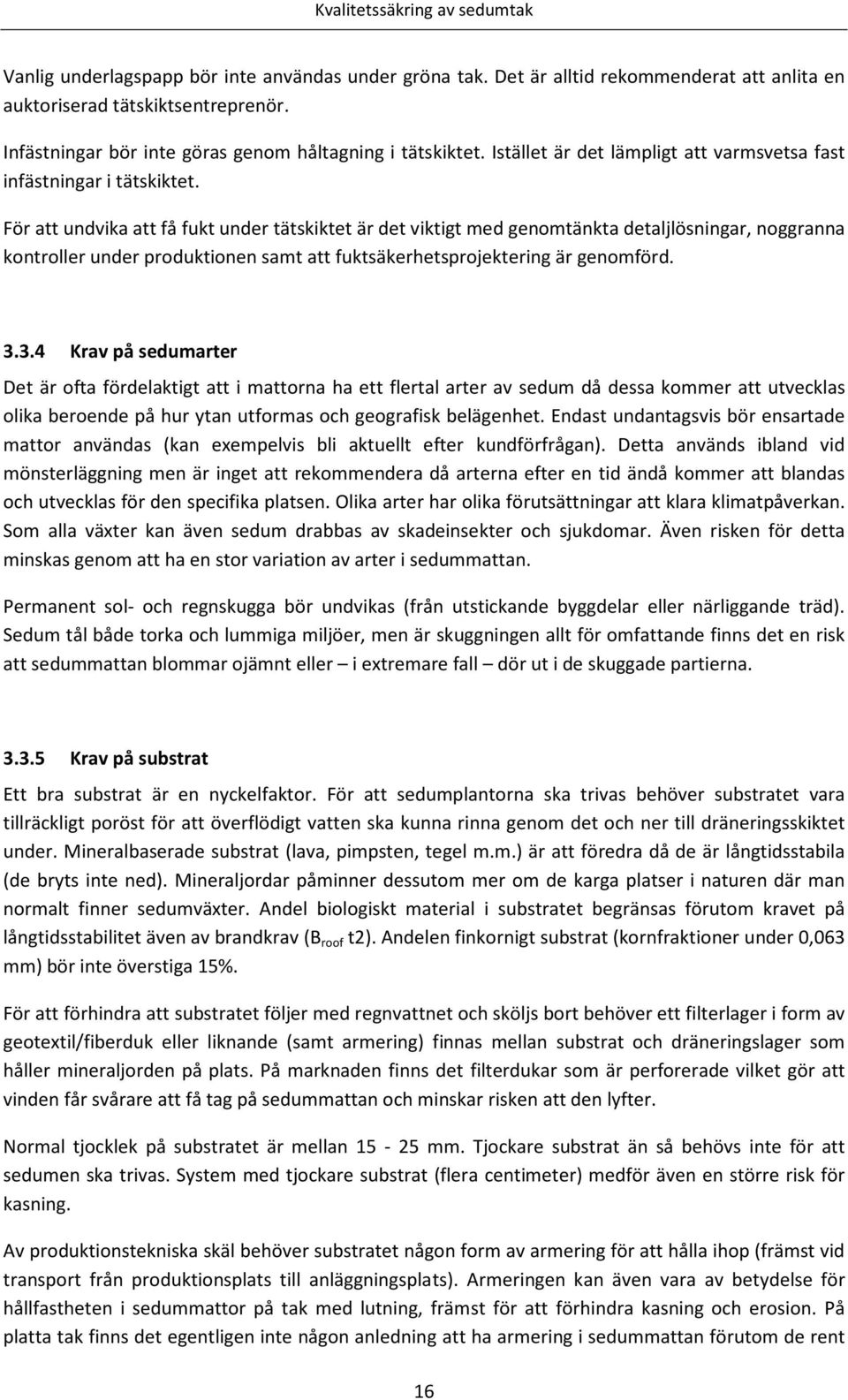 För att undvika att få fukt under tätskiktet är det viktigt med genomtänkta detaljlösningar, noggranna kontroller under produktionen samt att fuktsäkerhetsprojektering är genomförd. 3.