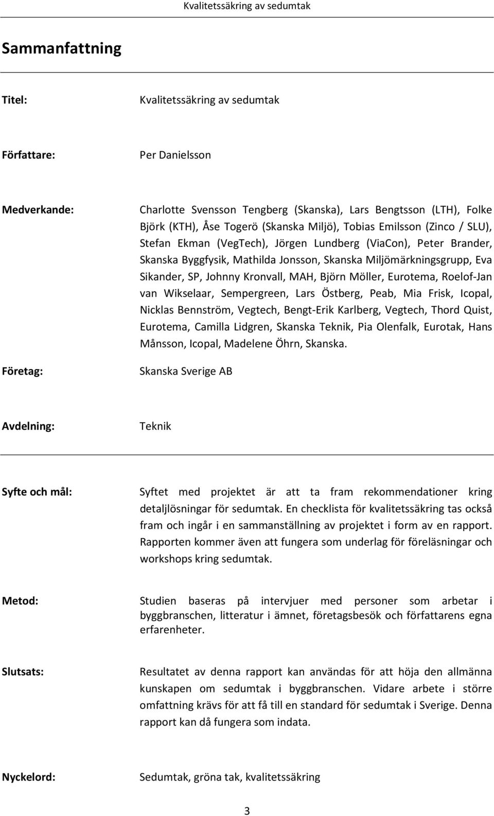 Kronvall, MAH, Björn Möller, Eurotema, Roelof-Jan van Wikselaar, Sempergreen, Lars Östberg, Peab, Mia Frisk, Icopal, Nicklas Bennström, Vegtech, Bengt-Erik Karlberg, Vegtech, Thord Quist, Eurotema,